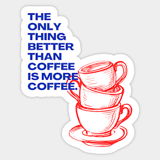 The Only Thing Better than Coffee is More Coffee Sticker